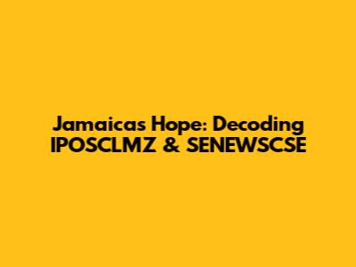 Jamaica's Hope: Decoding IPOSCLMZ & SENEWSCSE