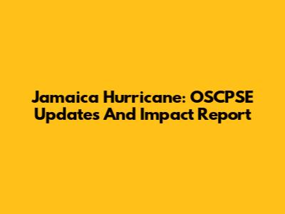 Jamaica Hurricane: OSCPSE Updates And Impact Report