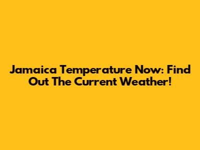 Jamaica Temperature Now: Find Out The Current Weather!