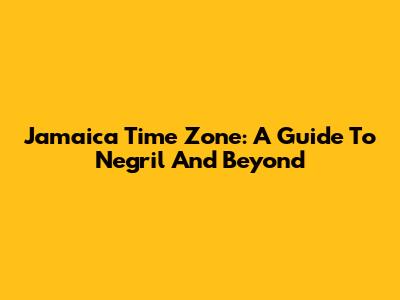 Jamaica Time Zone: A Guide To Negril And Beyond