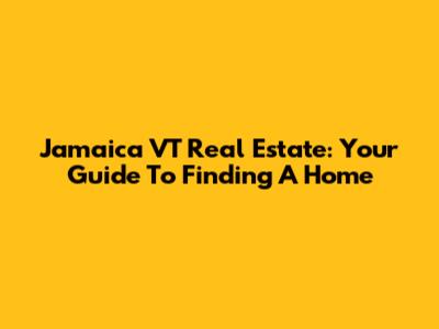 Jamaica VT Real Estate: Your Guide To Finding A Home