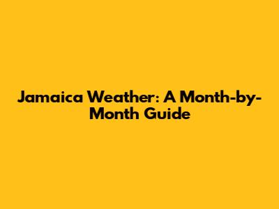 Jamaica Weather: A Month-by-Month Guide