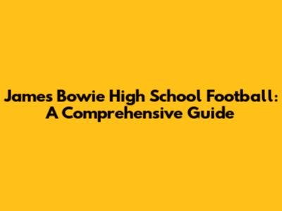 James Bowie High School Football: A Comprehensive Guide