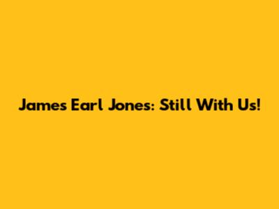 James Earl Jones: Still With Us!