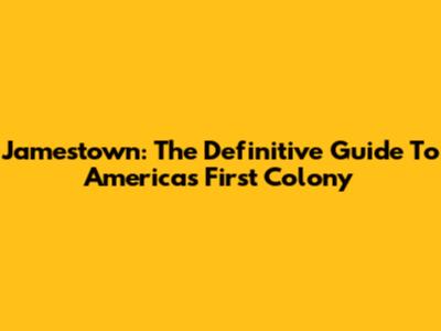 Jamestown: The Definitive Guide To America's First Colony