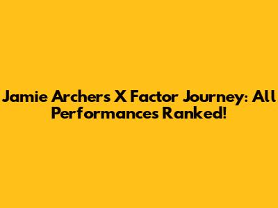 Jamie Archer's X Factor Journey: All Performances Ranked!
