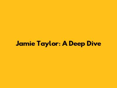 Jamie Taylor: A Deep Dive