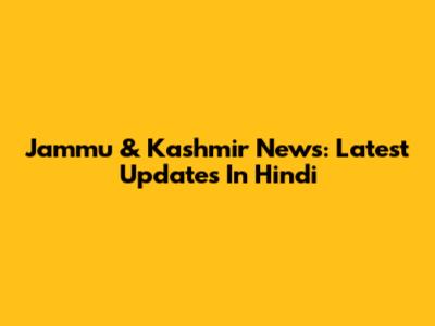 Jammu & Kashmir News: Latest Updates In Hindi