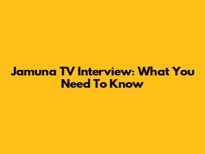 Jamuna TV Interview: What You Need To Know