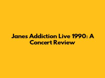 Jane's Addiction Live 1990: A Concert Review