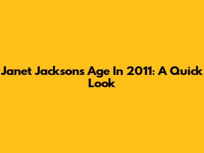 Janet Jackson's Age In 2011: A Quick Look