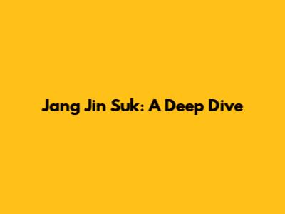 Jang Jin Suk: A Deep Dive