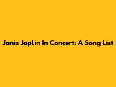 Janis Joplin In Concert: A Song List