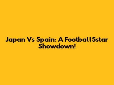 Japan Vs Spain: A Football5star Showdown!