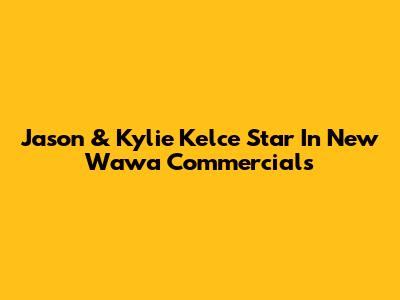 Jason & Kylie Kelce Star In New Wawa Commercials
