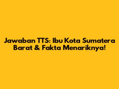 Jawaban TTS: Ibu Kota Sumatera Barat & Fakta Menariknya!