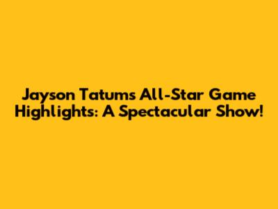 Jayson Tatum's All-Star Game Highlights: A Spectacular Show!