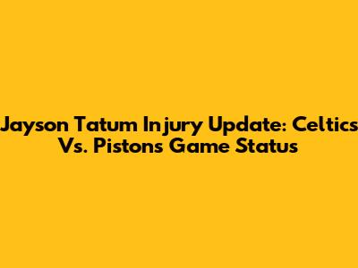 Jayson Tatum Injury Update: Celtics Vs. Pistons Game Status