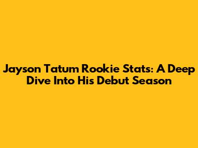 Jayson Tatum Rookie Stats: A Deep Dive Into His Debut Season