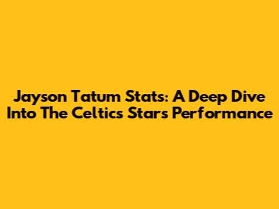 Jayson Tatum Stats: A Deep Dive Into The Celtics Star's Performance