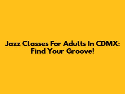 Jazz Classes For Adults In CDMX: Find Your Groove!