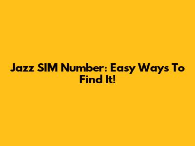 Jazz SIM Number: Easy Ways To Find It!