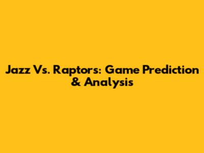 Jazz Vs. Raptors: Game Prediction & Analysis
