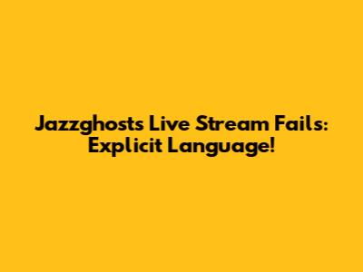 Jazzghost's Live Stream Fails: Explicit Language!
