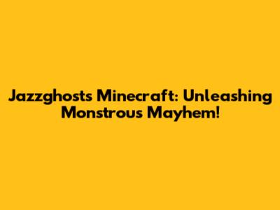 Jazzghost's Minecraft: Unleashing Monstrous Mayhem!