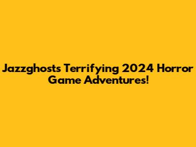 Jazzghost's Terrifying 2024 Horror Game Adventures!