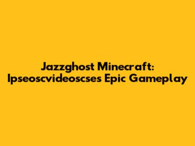 Jazzghost Minecraft: Ipseoscvideoscse's Epic Gameplay
