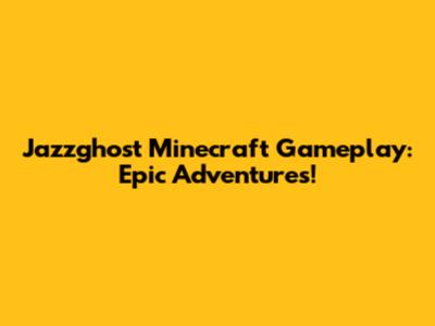 Jazzghost Minecraft Gameplay: Epic Adventures!