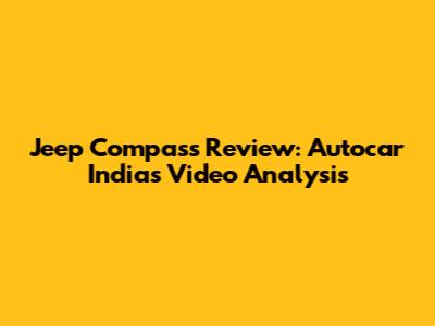 Jeep Compass Review: Autocar India's Video Analysis