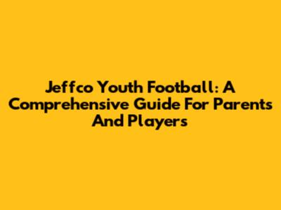 Jeffco Youth Football: A Comprehensive Guide For Parents And Players