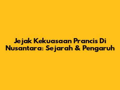 Jejak Kekuasaan Prancis Di Nusantara: Sejarah & Pengaruh