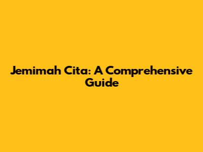 Jemimah Cita: A Comprehensive Guide