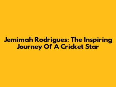 Jemimah Rodrigues: The Inspiring Journey Of A Cricket Star