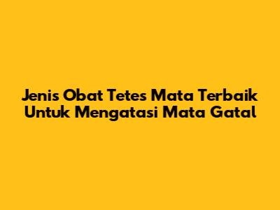 Jenis Obat Tetes Mata Terbaik Untuk Mengatasi Mata Gatal
