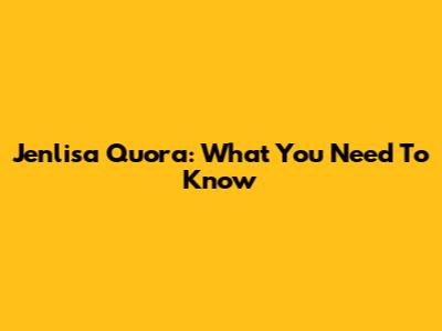 Jenlisa Quora: What You Need To Know