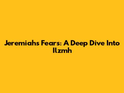 Jeremiah's Fears: A Deep Dive Into Ilzmh