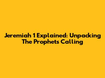 Jeremiah 1 Explained: Unpacking The Prophet's Calling