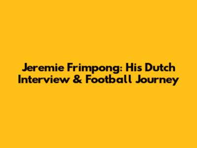 Jeremie Frimpong: His Dutch Interview & Football Journey