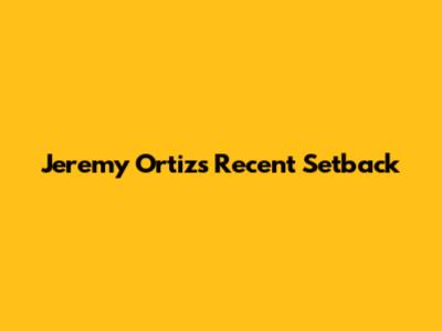 Jeremy Ortiz's Recent Setback