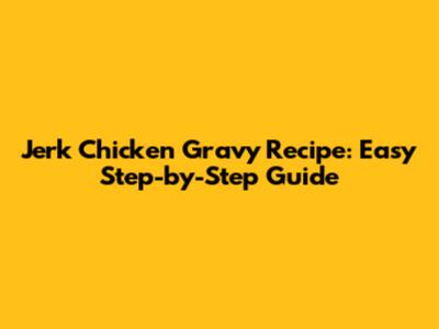 Jerk Chicken Gravy Recipe: Easy Step-by-Step Guide