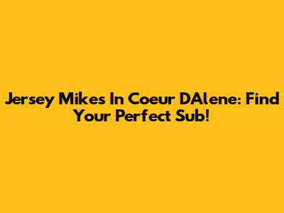 Jersey Mike's In Coeur D'Alene: Find Your Perfect Sub!