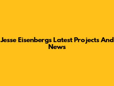 Jesse Eisenberg's Latest Projects And News