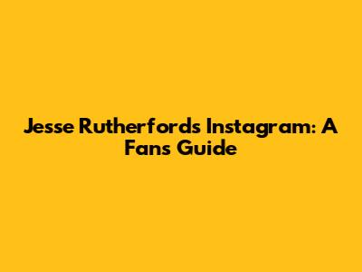 Jesse Rutherford's Instagram: A Fan's Guide