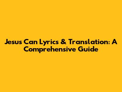 Jesus Can Lyrics & Translation: A Comprehensive Guide
