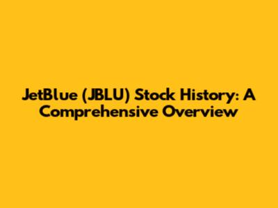 JetBlue (JBLU) Stock History: A Comprehensive Overview