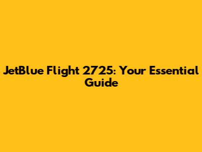 JetBlue Flight 2725: Your Essential Guide